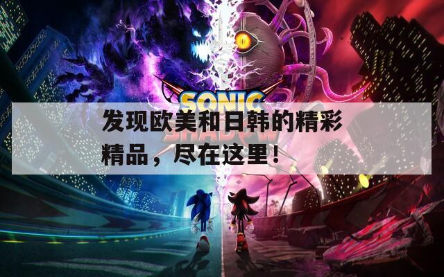 发现欧美和日韩的精彩精品，尽在这里！