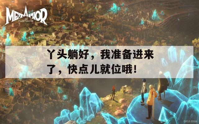 丫头躺好，我准备进来了，快点儿就位哦！
