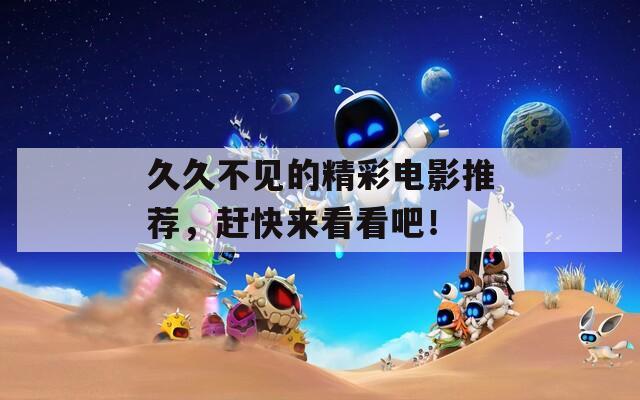 久久不见的精彩电影推荐，赶快来看看吧！