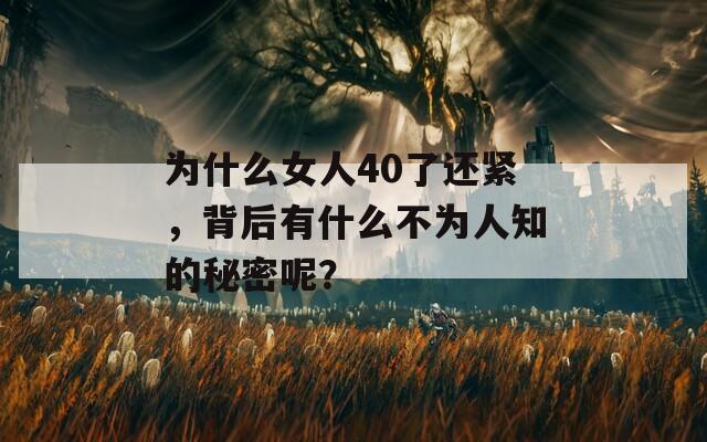 为什么女人40了还紧，背后有什么不为人知的秘密呢？