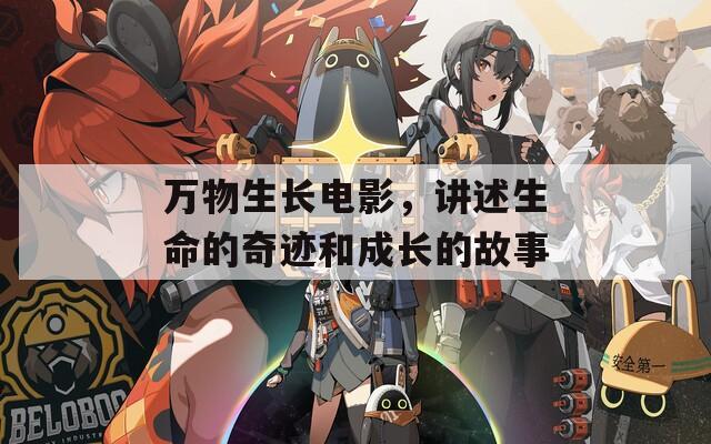 万物生长电影，讲述生命的奇迹和成长的故事