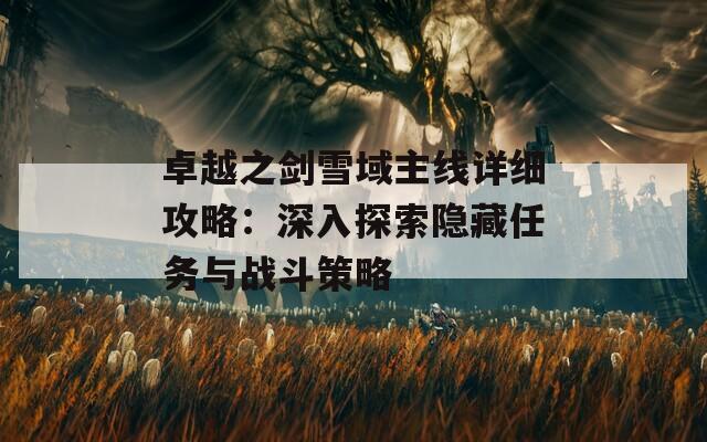 卓越之剑雪域主线详细攻略：深入探索隐藏任务与战斗策略