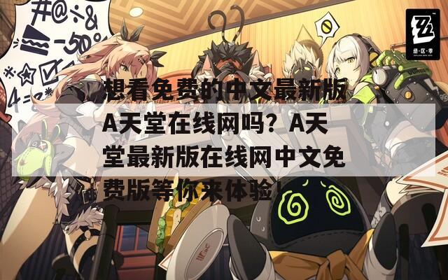 想看免费的中文最新版A天堂在线网吗？А天堂最新版在线网中文免费版等你来体验！