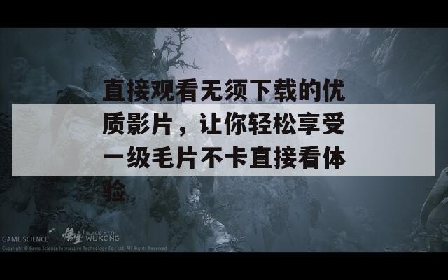 直接观看无须下载的优质影片，让你轻松享受一级毛片不卡直接看体验
