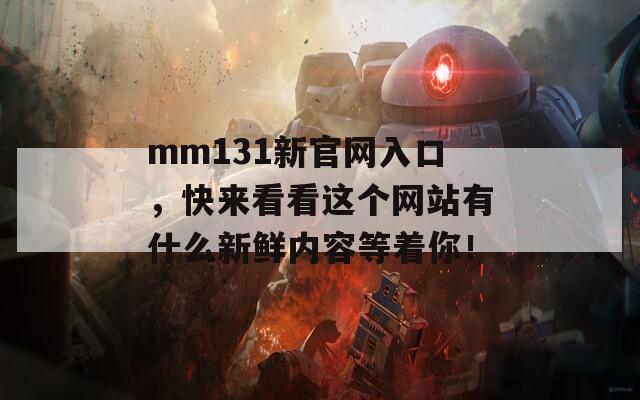 mm131新官网入口，快来看看这个网站有什么新鲜内容等着你！