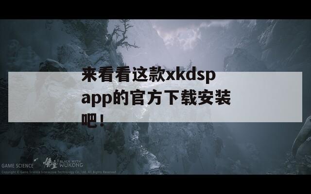 来看看这款xkdspapp的官方下载安装吧！