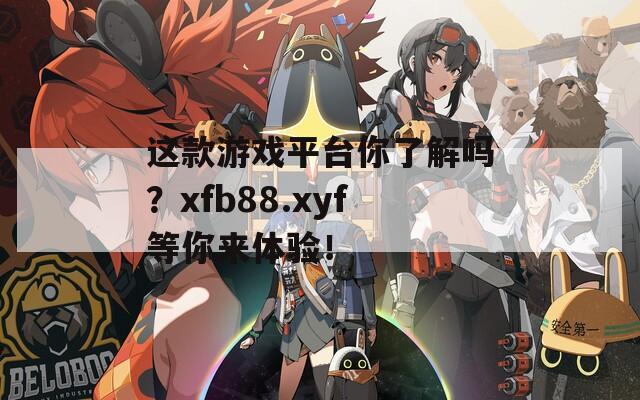 这款游戏平台你了解吗？xfb88.xyf等你来体验！