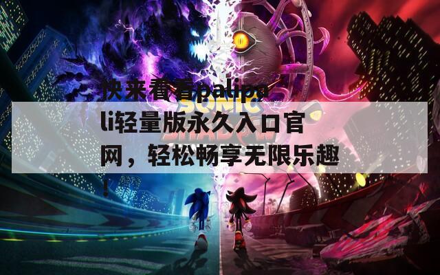 快来看看palipali轻量版永久入口官网，轻松畅享无限乐趣！