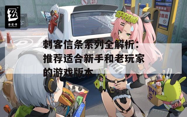 刺客信条系列全解析：推荐适合新手和老玩家的游戏版本
