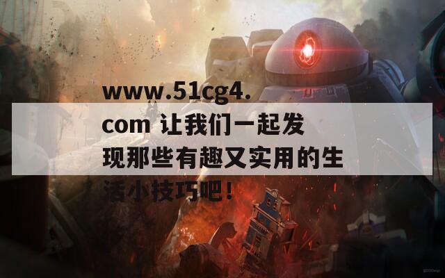 www.51cg4.com 让我们一起发现那些有趣又实用的生活小技巧吧！