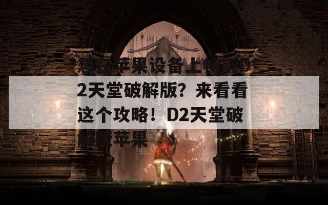 想在苹果设备上畅玩D2天堂破解版？来看看这个攻略！D2天堂破解版苹果