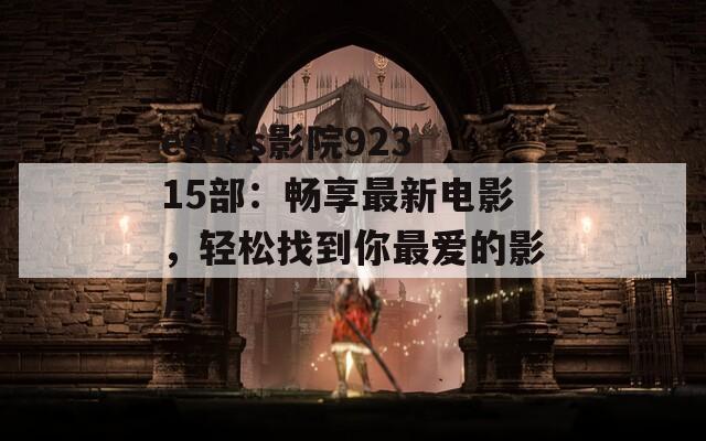 eeuss影院92315部：畅享最新电影，轻松找到你最爱的影片！