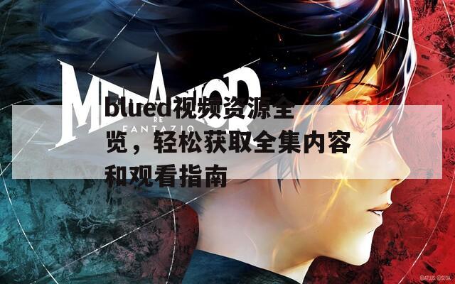 blued视频资源全览，轻松获取全集内容和观看指南