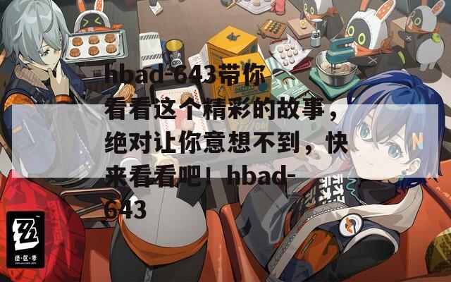hbad-643带你看看这个精彩的故事，绝对让你意想不到，快来看看吧！hbad-643