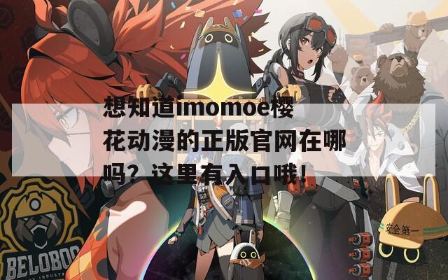 想知道imomoe樱花动漫的正版官网在哪吗？这里有入口哦！