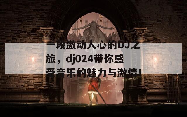 一段激动人心的DJ之旅，dj024带你感受音乐的魅力与激情！