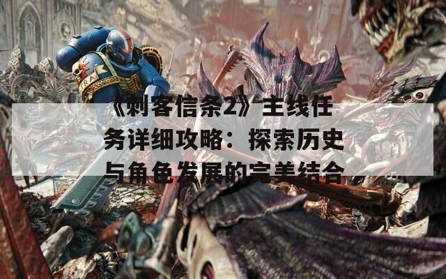 《刺客信条2》主线任务详细攻略：探索历史与角色发展的完美结合