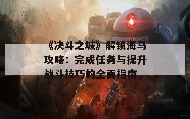 《决斗之城》解锁海马攻略：完成任务与提升战斗技巧的全面指南