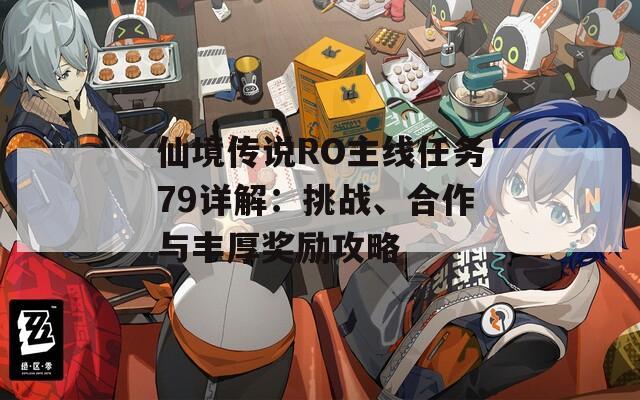 仙境传说RO主线任务79详解：挑战、合作与丰厚奖励攻略