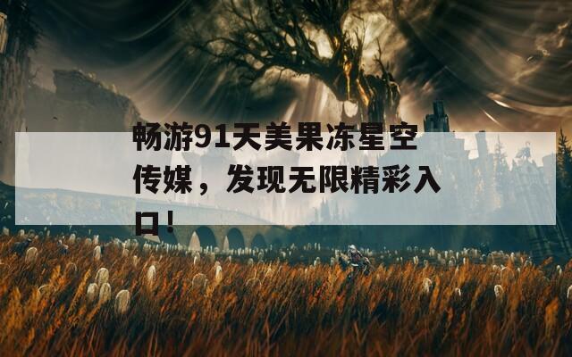 畅游91天美果冻星空传媒，发现无限精彩入口！