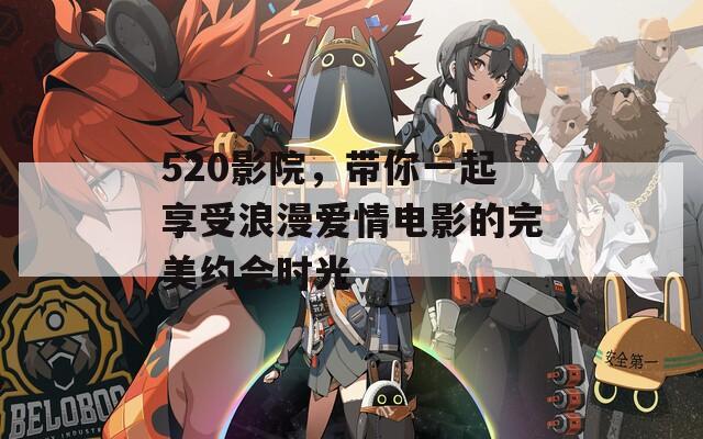520影院，带你一起享受浪漫爱情电影的完美约会时光