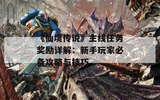 《仙境传说》主线任务奖励详解：新手玩家必备攻略与技巧