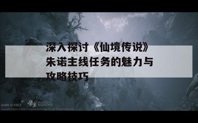 深入探讨《仙境传说》朱诺主线任务的魅力与攻略技巧