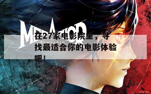 在27家电影院里，寻找最适合你的电影体验吧！
