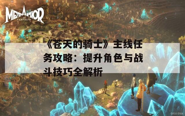 《苍天的骑士》主线任务攻略：提升角色与战斗技巧全解析