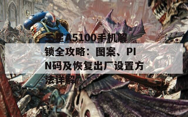 三星A5100手机解锁全攻略：图案、PIN码及恢复出厂设置方法详解