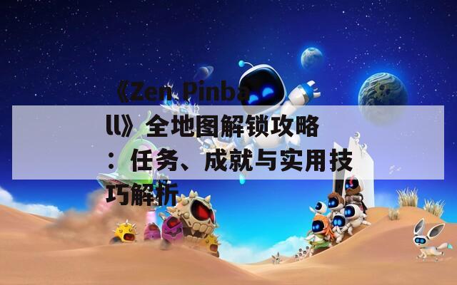 《Zen Pinball》全地图解锁攻略：任务、成就与实用技巧解析