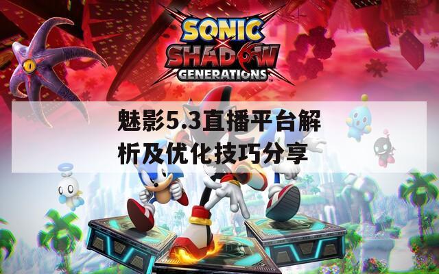 魅影5.3直播平台解析及优化技巧分享