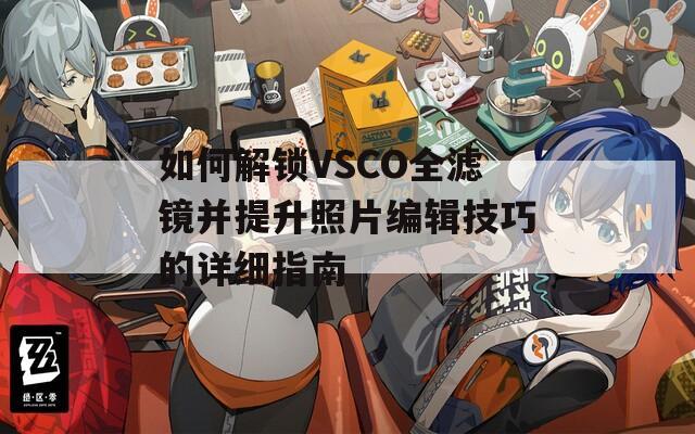 如何解锁VSCO全滤镜并提升照片编辑技巧的详细指南