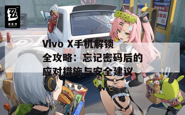 Vivo X手机解锁全攻略：忘记密码后的应对措施与安全建议