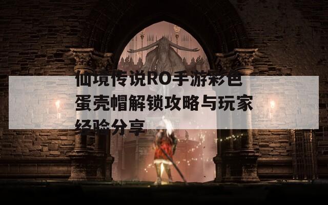仙境传说RO手游彩色蛋壳帽解锁攻略与玩家经验分享