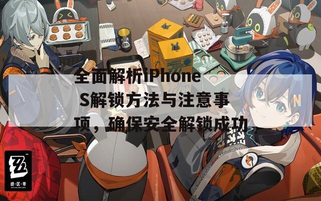全面解析iPhone S解锁方法与注意事项，确保安全解锁成功