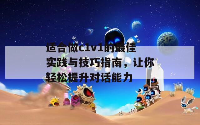 适合做c1v1的最佳实践与技巧指南，让你轻松提升对话能力