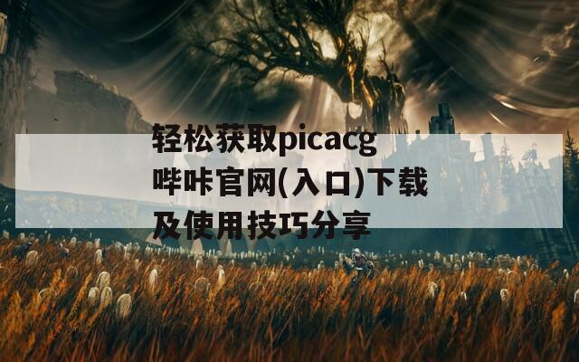轻松获取picacg哔咔官网(入口)下载及使用技巧分享