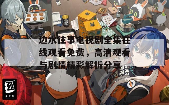 边水往事电视剧全集在线观看免费，高清观看与剧情精彩解析分享