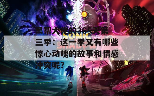 黑帮大佬的365天第三季：这一季又有哪些惊心动魄的故事和情感冲突呢？