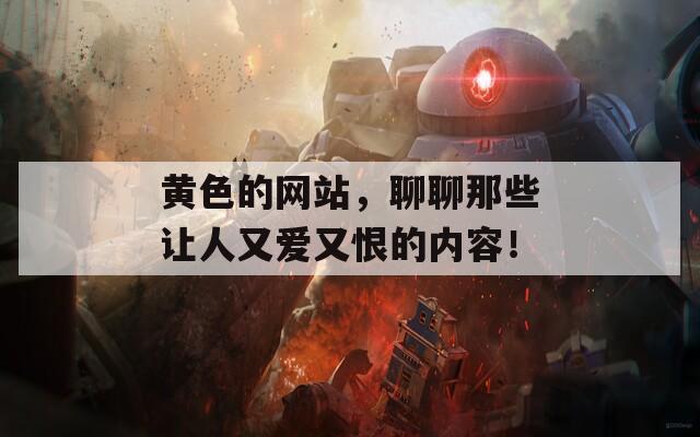 黄色的网站，聊聊那些让人又爱又恨的内容！