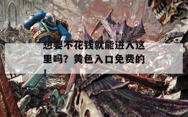 想要不花钱就能进入这里吗？黄色入口免费的！