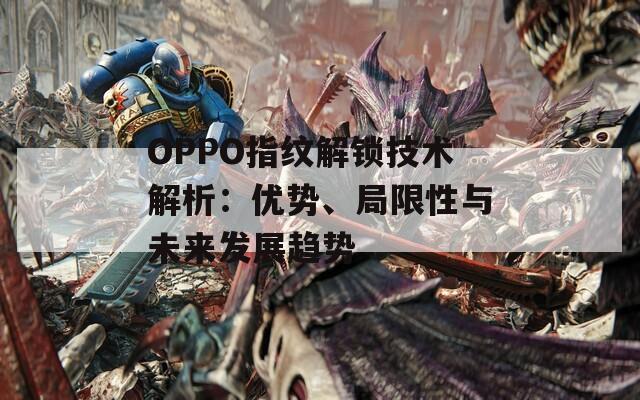 OPPO指纹解锁技术解析：优势、局限性与未来发展趋势