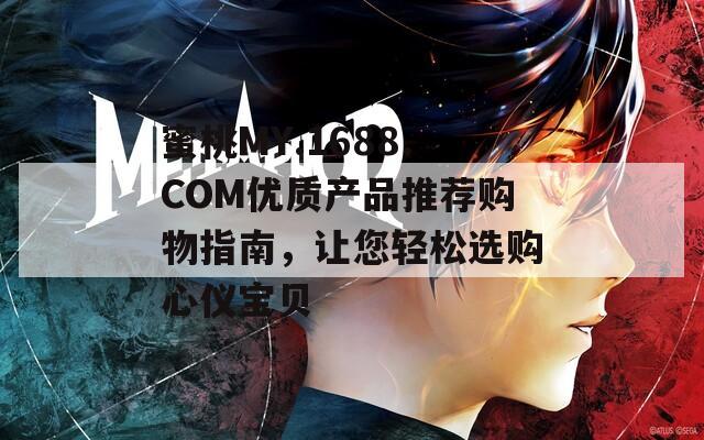 蜜桃MY.1688.COM优质产品推荐购物指南，让您轻松选购心仪宝贝