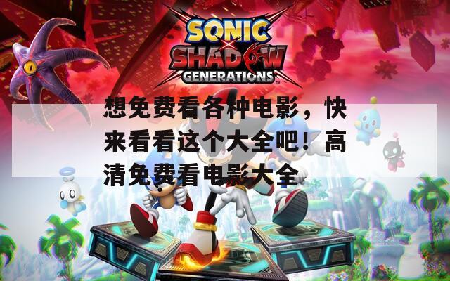 想免费看各种电影，快来看看这个大全吧！高清免费看电影大全