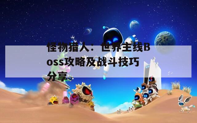 怪物猎人：世界主线Boss攻略及战斗技巧分享