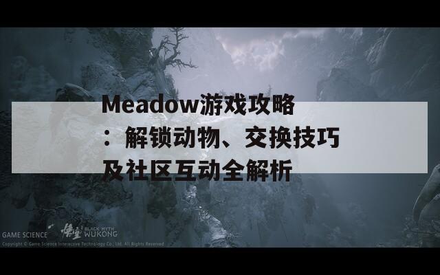 Meadow游戏攻略：解锁动物、交换技巧及社区互动全解析