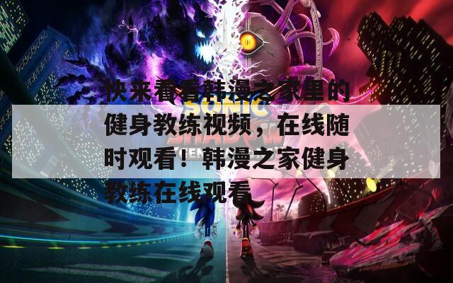 快来看看韩漫之家里的健身教练视频，在线随时观看！韩漫之家健身教练在线观看