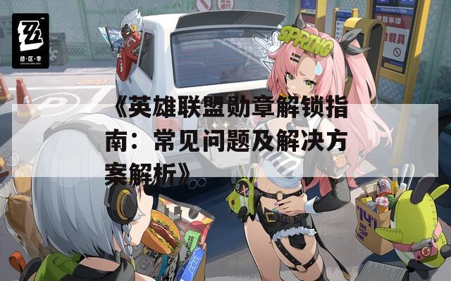《英雄联盟勋章解锁指南：常见问题及解决方案解析》
