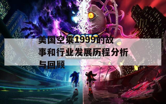美国空乘1999的故事和行业发展历程分析与回顾